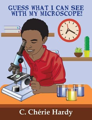 Guess What I Can See With My Microscope! by Hardy, C. Cherie