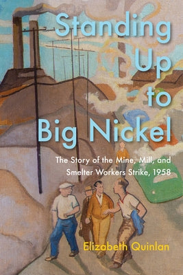 Standing Up to Big Nickel: The Story of the Mine, Mill, and Smelter Workers Strike, 1958 by Quinlan, Elizabeth