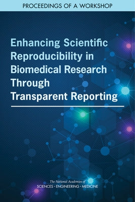 Enhancing Scientific Reproducibility in Biomedical Research Through Transparent Reporting: Proceedings of a Workshop by National Academies of Sciences Engineeri