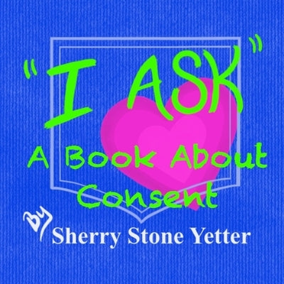 I ASK A Book About Consent by Yetter, Sherry Stone