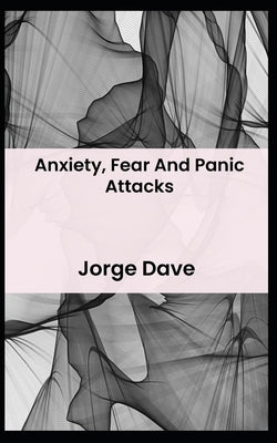 Anxiety, Fear And Panic Attacks by Dave, Jorge