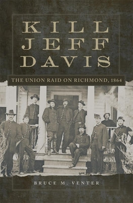 Kill Jeff Davis, Volume 51: The Union Raid on Richmond, 1864 by Venter, Bruce M.