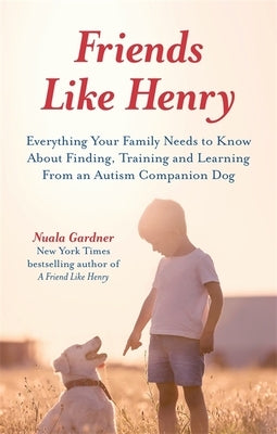Friends Like Henry: Everything Your Family Needs to Know about Finding, Training and Learning from an Autism Companion Dog by Gardner, Nuala