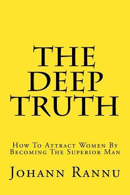 The Deep Truth: How To Attract Women By Becoming The Superior Man by Rannu, Johann