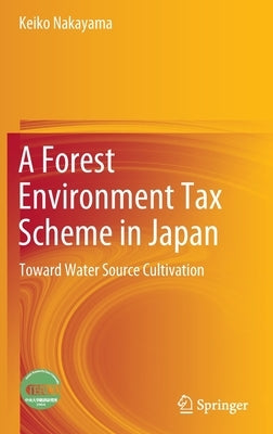 A Forest Environment Tax Scheme in Japan: Toward Water Source Cultivation by Nakayama, Keiko