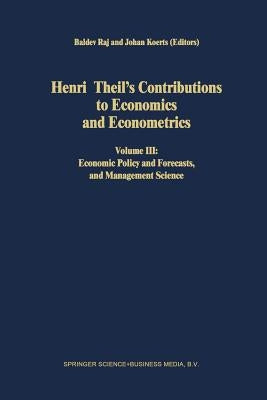 Henri Theil's Contributions to Economics and Econometrics: Volume III: Economic Policy and Forecasts, and Management Science by Raj, B.