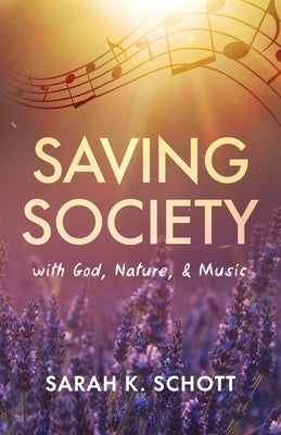 Saving Society with God, Nature, & Music by Schott, Sarah K.