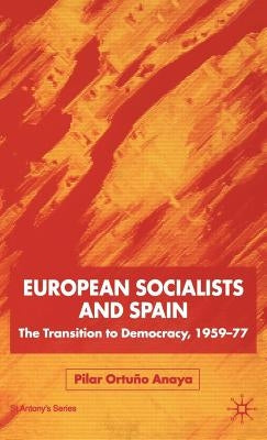 European Socialists and Spain: The Transition to Democracy, 1959-77 by Ortuño Anaya, Pilar