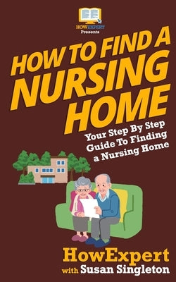 How To Find a Nursing Home: Your Step-By-Step Guide To Finding a Nursing Home by Singleton, Susan