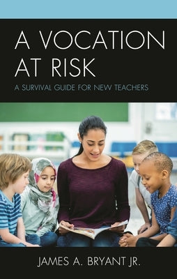 A Vocation at Risk: A Survival Guide for New Teachers by Jr, James A. Bryant
