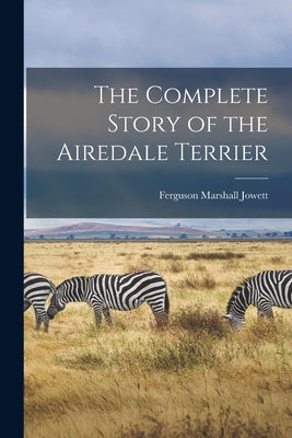 The Complete Story of the Airedale Terrier by Jowett, Ferguson Marshall 1866- [Fro