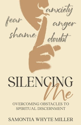 Silencing Me: Overcoming Obstacles to Spiritual Discernment by Whyte Miller, Samontia