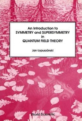 An Introduction to Symmetry and Supersymmetry in Quantum Field Theory by Lopuszanski, Jan