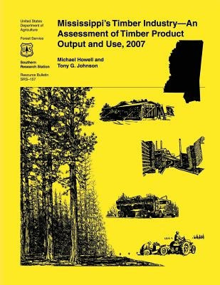 Mississippi's Timber Industry- An Assessment of Timber Product Output and Use,2007 by Howell
