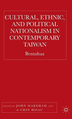 Cultural, Ethnic, and Political Nationalism in Contemporary Taiwan: Bentuhua by Makeham, J.