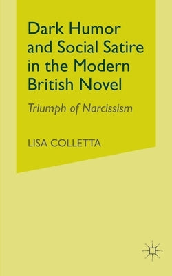 Dark Humour and Social Satire in the Modern British Novel: Triumph of Narcissism by Colletta, L.