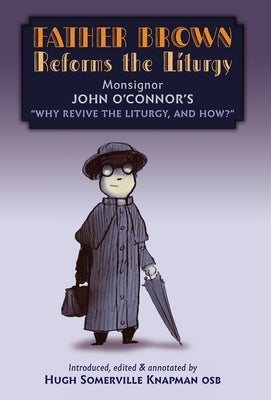 Father Brown Reforms the Liturgy: Being the Tract: "Why Revive the Liturgy, and How?" by O'Connor, John