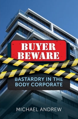 Buyer Beware: Bastardry in the Body Corporate by Andrew, Michael