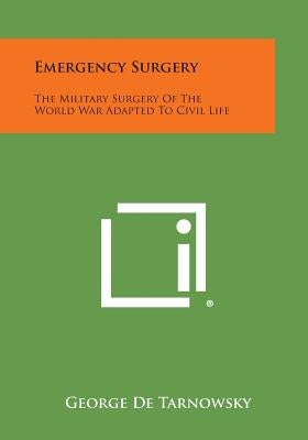 Emergency Surgery: The Military Surgery of the World War Adapted to Civil Life by De Tarnowsky, George