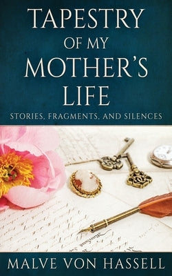 Tapestry Of My Mother's Life: Stories, Fragments, And Silences by Von Hassell, Malve