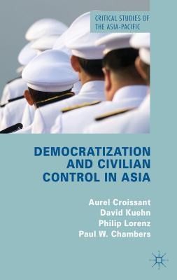 Democratization and Civilian Control in Asia by Croissant, A.
