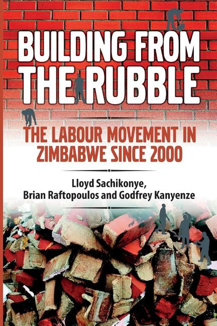 Building from the Rubble: The Labour Movement in Zimbabwe Since 2000 by Sachikonye, Lloyd
