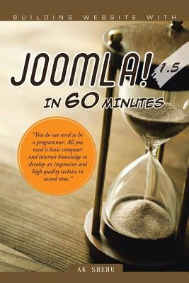 Building Website with Joomla! 1.5 in 60 Minutes: "You Do Not Need to Be a Programmer; All You Need Is Basic Computer and Internet Knowledge to Develop by Shehu, Ak
