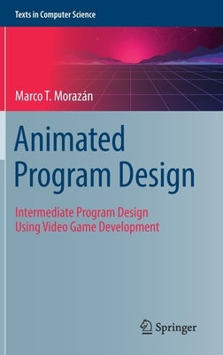 Animated Program Design: Intermediate Program Design Using Video Game Development by Morazán, Marco T.