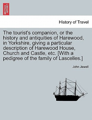 The Tourist's Companion, or the History and Antiquities of Harewood, in Yorkshire, Giving a Particular Description of Harewood House, Church and Castl by Jewell, John