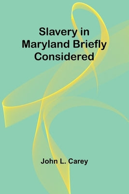 Slavery in Maryland briefly considered by Carey, John L.