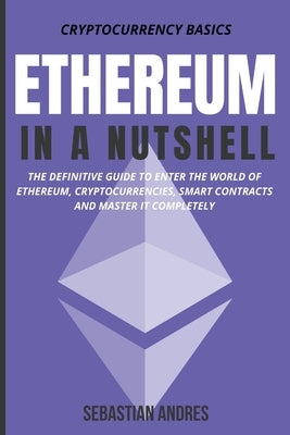 Ethereum in a Nutshell: The Definitive Guide to Enter the World of Ethereum, Cryptocurrencies, Smart Contracts and Master It Completely by Andres, Sebastian