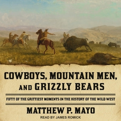 Cowboys, Mountain Men, and Grizzly Bears: Fifty of the Grittiest Moments in the History of the Wild West by Mayo, Matthew P.