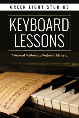 Keyboard Lessons: Advanced Methods to Keyboard Mastery by Studios, Green Light