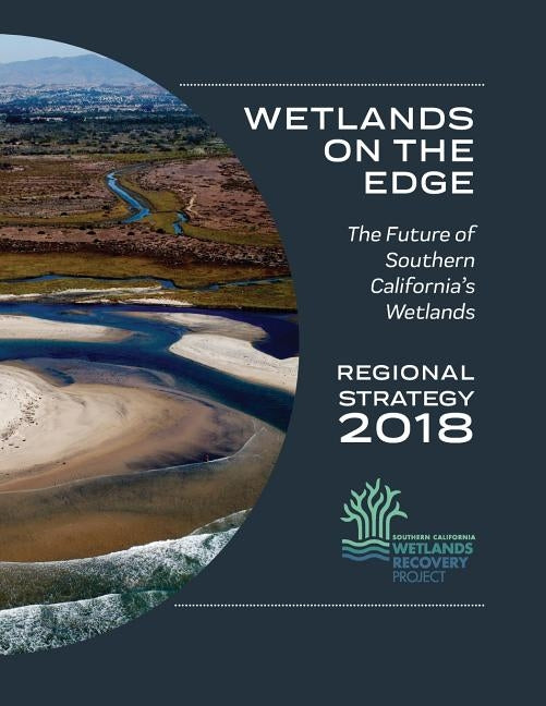 Wetlands on the Edge: The Future of Southern California's Wetlands: Regional Strategy 2018 by Cooper, Megan