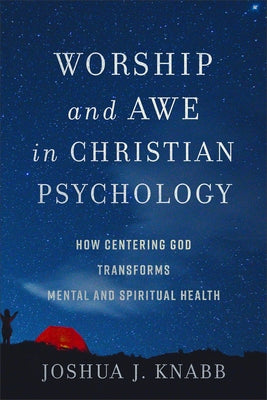 Worship and Awe in Christian Psychology: How Centering God Transforms Mental and Spiritual Health by Knabb, Joshua J.