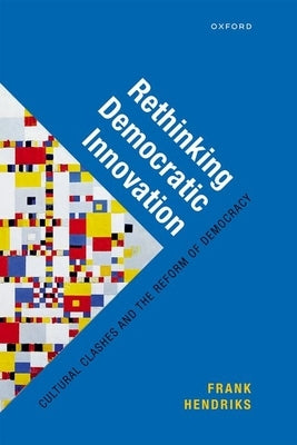 Rethinking Democratic Innovation: Cultural Clashes and the Reform of Democracy by Hendriks, Frank