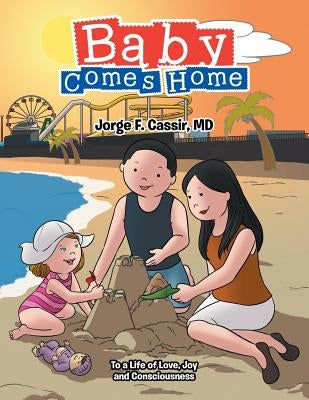 Baby Comes Home: To a Life of Love, Joy and Consciousness by Cassir, Jorge F.
