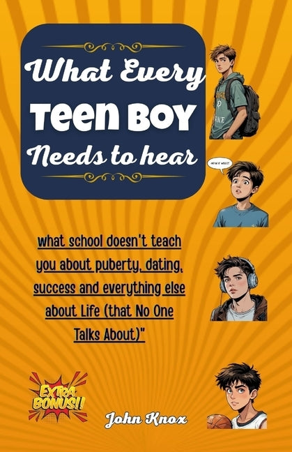 What Every Teen Boy Needs To Hear: what school doesn't teach you about puberty, dating, success and everything else about Life (that No One Talks Abou by Knox, John