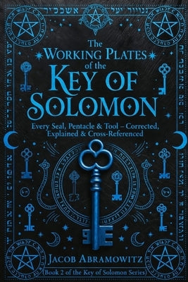 The Working Plates of the Key of Solomon: Every Seal, Pentacle & Tool corrected, explained and Cross Referenced by Abramowitz, Jacob