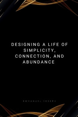 Designing a Life of Simplicity, Connection, and Abundance by Joseph