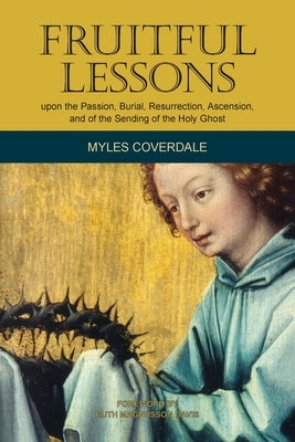 Fruitful Lessons upon the Passion, Burial, Resurrection, Ascension, and of the Sending of the Holy Ghost by Coverdale, Myles