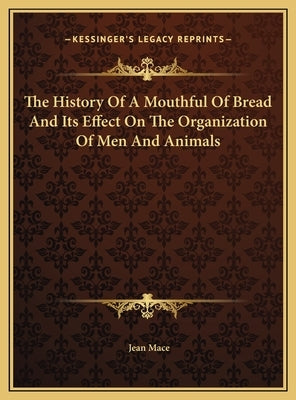The History Of A Mouthful Of Bread And Its Effect On The Organization Of Men And Animals by Mace, Jean