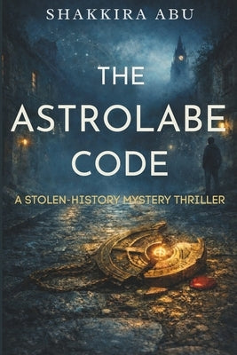 The Astrolabe Code: A Stolen-History Codebreaking Mystery Thriller for Teens and Young Adults by Abu, Shakkira