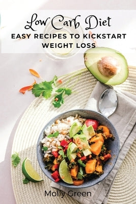 Low Carb Diet: Easy Recipes to Kickstart Weight Loss by Molly Green