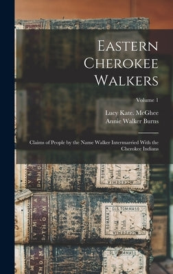 Eastern Cherokee Walkers; Claims of People by the Name Walker Intermarried With the Cherokee Indians; Volume 1 by McGhee, Lucy Kate 1n