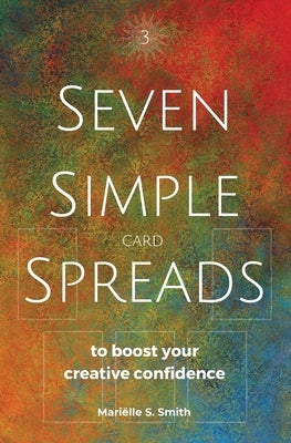 Seven Simple Card Spreads to Boost Your Creative Confidence: Seven Simple Spreads Book 3 by Smith, Mariëlle S.