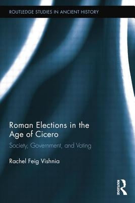 Roman Elections in the Age of Cicero: Society, Government, and Voting by Feig Vishnia, Rachel
