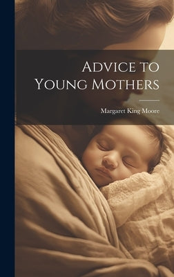 Advice to Young Mothers by Moore, Margaret King