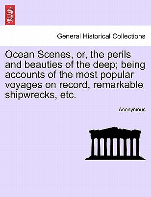 Ocean Scenes, or, the perils and beauties of the deep; being accounts of the most popular voyages on record, remarkable shipwrecks, etc. by Anonymous