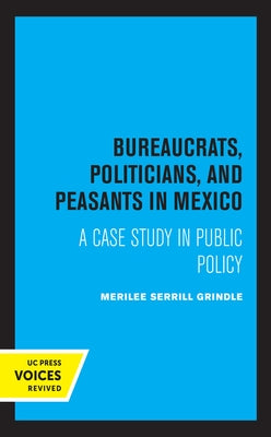Bureaucrats, Politicians, and Peasants in Mexico: A Case Study in Public Policy by Grindle, Merilee